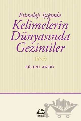 Kelimelerin Dünyasında Gezintiler – Bülent Aksoy – İletişim Yayınevi kitap kapağı