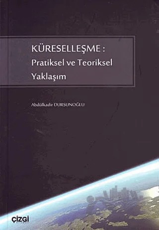 Küreselleşme: Pratiksel ve Teoriksel Yaklaşım – Abdulkadir Dursunoğlu – Çizgi Kitabevi Yayınları kitap kapağı