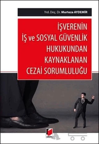 İşverenin İş ve Sosyal Güvenlik Hukukundan Kaynaklanan Cezai Sorumluluğu – Murteza Aydemir – Adalet Yayınevi kitap kapağı