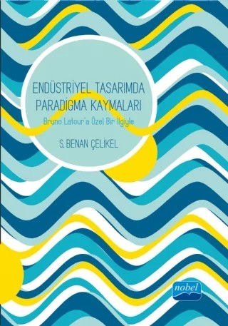 ENDÜSTRİYEL TASARIMDA PARADİGMA KAYMALARI: Bruno Latour’a Özel Bir İlgiyle – S. Benan ÇELİKEL – Nobel Akademik Yayıncılık kitap kapağı