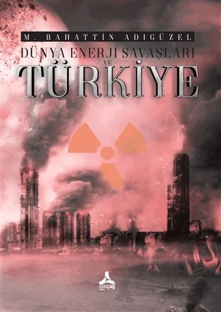 Dünya Enerji Savaşları ve Türkiye – M. Bahattin Adıgüzel – Sonçağ Yayınları kitap kapağı