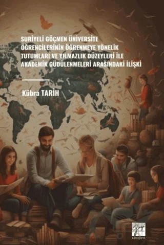 Suriyeli Göçmen Üniversite Öğrencilerinin Öğrenmeye Yönelik Tutumları Ve Yılmazlık Düzeyleri İle Akademik Güdülenmeleri Arasındaki İlişki – Kübra Tarih – Gazi Kitabevi kitap kapağı