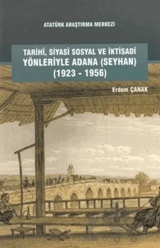 Tarihi, Siyasi, Sosyal ve İktisadi Yönleriyle Adana (Seyhan) (1923-1956) – Erdem Çanak – Atatürk Araştırma Merkezi kitap kapağı