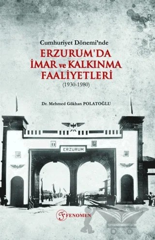 Cumhuriyet Dönemi’nde Erzurum'da İmar ve Kalkınma Faaliyetleri (1930-1980) – Mehmed Gökhan Polatoğlu – Fenomen Yayıncılık kitap kapağı