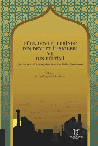 Türk Devletlerinde Din-Devlet İlişkileri ve Din Eğitimi – İlyas Erpay, Suat Beylur – Akademisyen Kitabevi kitap kapağı