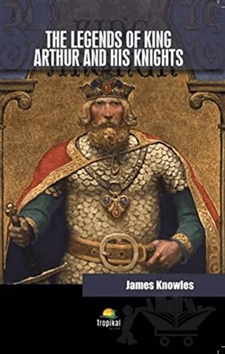 The Legends Of King Arthur And His Knights – James Knowles – Tropikal Kitap kitap kapağı