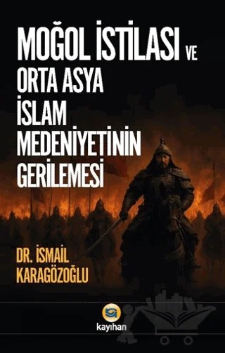 Moğol İstilası ve Orta Asya İslam Medeniyetinin Gerilemesi – İsmail Karagözoğlu – Kayıhan Yayınları kitap kapağı