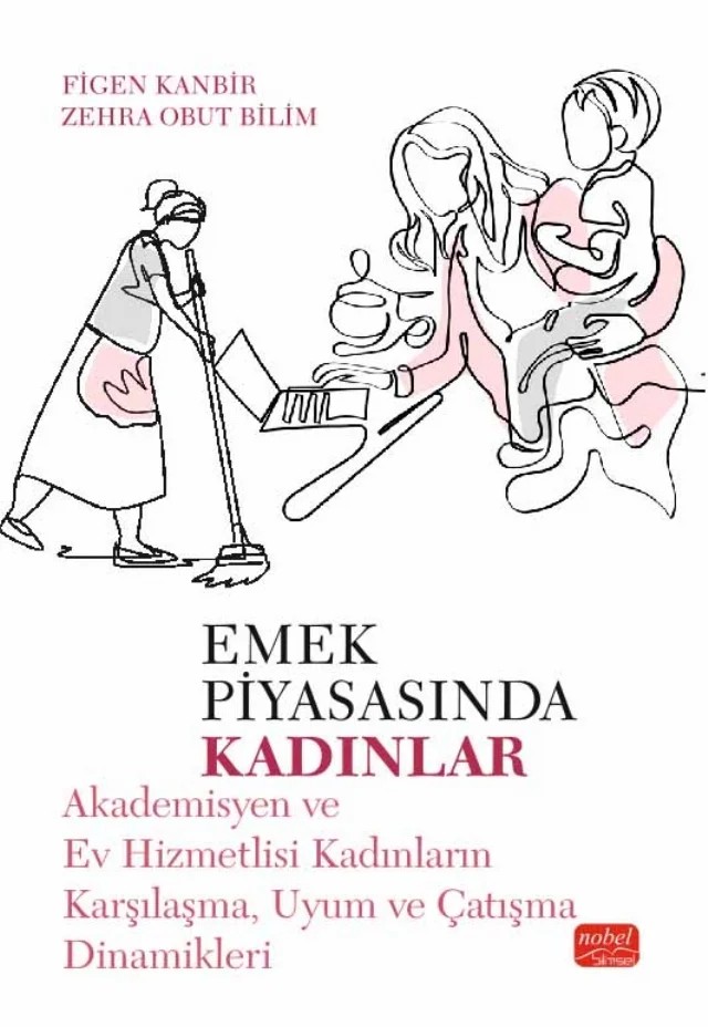 EMEK PİYASASINDA KADINLAR - Akademisyen ve Ev Hizmetlisi Kadınların Karşılaşma, Uyum ve Çatışma Dinamikleri – Figen Kanbir, Zehra Obut Bilim – Nobel Bilimsel Eserler kitap kapağı