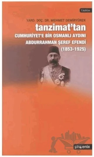 Tanzimat’tan Cumhuriyet’e Bir Osmanlı Aydını Abdurrahman Şeref Efendi 1853-1925 – Mehmet Demiryürek – Phoenix Yayınevi kitap kapağı