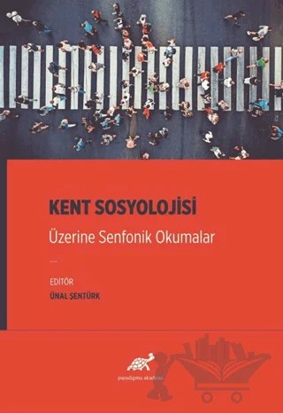 Kent Sosyolojisi Üzerine Senfonik Okumalar – Ünal Şentürk – Paradigma Akademi Yayınları kitap kapağı