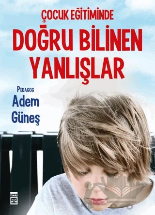 Çocuk Eğitiminde Doğru Bilinen Yanlışlar – Adem Güneş – Timaş Yayınları kitap kapağı