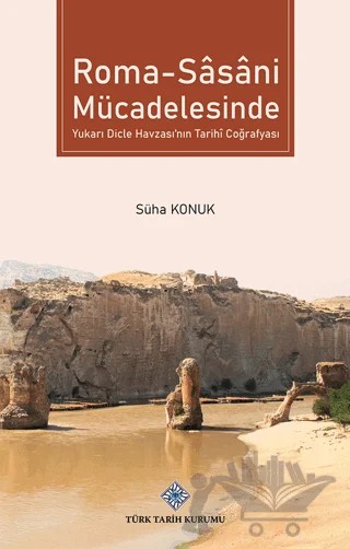 Roma - Sasani Mücadelesinde Yukarı Dicle Havzası'nın Tarihİ Coğrafyası – Süha Konuk – Türk Tarih Kurumu Yayınları kitap kapağı