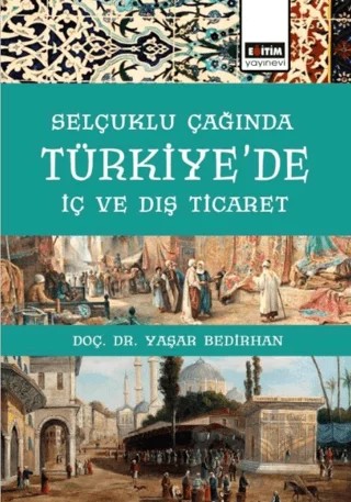 Selçuklu Çağında Türkiye’de İç Ve Dış Ticaret – Yaşar Bedirhan – Eğitim Yayınevi - Bilimsel Eserler kitap kapağı