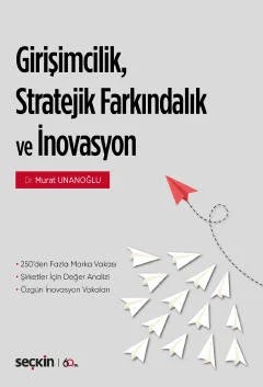 Girişimcilik, Stratejik Farkındalık ve İnovasyon 250'den Fazla Marka/Şirket Vakası ¦ Şirketler için Değer Analizi Özgün İnovasyon Vakaları – Murat Unanoğlu – Seçkin Yayıncılık kitap kapağı