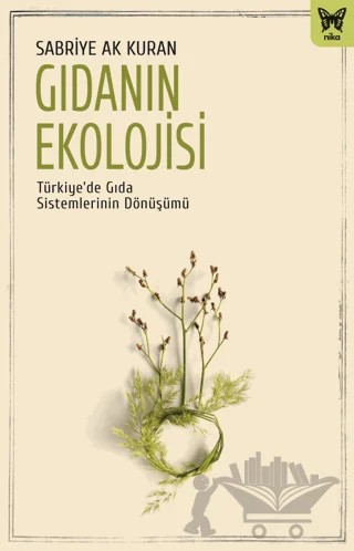 Gıdanın Ekolojisi: Türkiye’de Gıda Sistemlerinin Dönüşümü – Sabriye Ak Kuran – Nika Yayınevi kitap kapağı