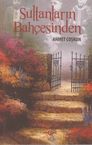 Sultanların Bahçesinden – Ahmet Coşkun – Akçağ Yayınları kitap kapağı