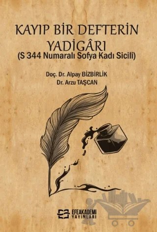 Kayıp Bir Defterin Yadigarı (S 344 Numaralı Sofya Kadı Sicili) – Alpay Bizbirlik, Arzu Taşcan – Efe Akademi Yayınları kitap kapağı