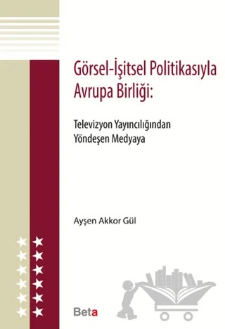 Görsel - İşitsel Politikasıyla Avrupa Birliği – Ayşen Akkor Gül – Beta Yayınevi kitap kapağı