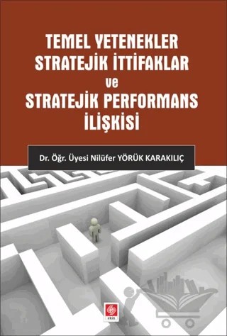 Temel Yetenekler Stratejik İttifaklar ve Stratejik Performans İlişkisi – Nilüfer Yörük Karakılıç – Ekin Basım Yayın kitap kapağı
