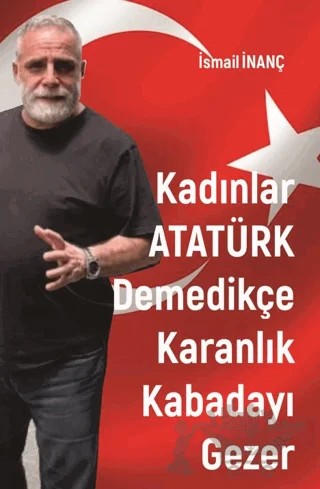Kadınlar Atatürk Demedikçe Karanlık Kabadayı Gezer – İsmail İnanç – Sarmal Kitabevi kitap kapağı