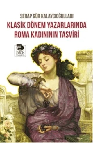Klasik Dönem Yazarlarında Roma Kadınının Tasviri – Serap Gür Kalaycıoğulları – İmge Kitabevi Yayınları kitap kapağı