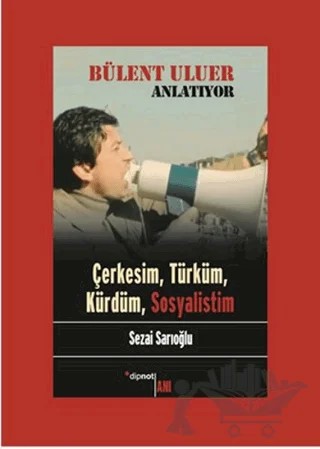 Bülent Uluer Anlatıyor - Çerkesim Türküm Kürdüm Sosyalistim – Sezai Sarıoğlu – Dipnot Yayınları kitap kapağı