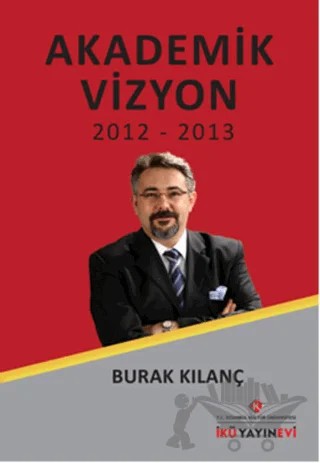 Akademik Vizyon 2012 - 2013 – Burak Kılanç – İstanbul Kültür Üniversitesi - İKÜ Yayınevi kitap kapağı