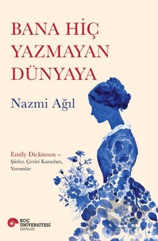 Bana Hiç Yazmayan Dünyaya – Nazmi Ağıl – Koç Üniversitesi Yayınları kitap kapağı