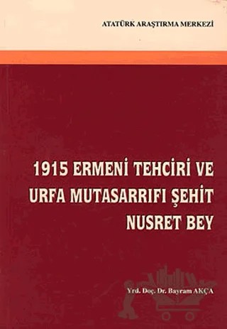 1915 Ermeni Tehciri ve Urfa Mutasarrıfı Şehit Nusret Bey – Bayram Akça – Atatürk Araştırma Merkezi kitap kapağı