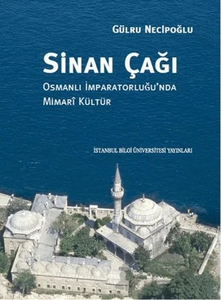 Sinan Çağı: Osmanlı İmparatorluğu'nda Mimari Kültür – Gülru Necipoğlu – İstanbul Bilgi Üniversitesi Yayınları kitap kapağı