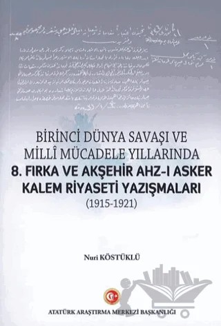 Birinci Dünya Savaşı ve Milli Mücadele Yıllarında 8.Fırka ve Akşehir Ahz-ı Asker Kalem Riyaseti Yazışmaları (1915-1921) – Nuri Köstüklü – Atatürk Araştırma Merkezi kitap kapağı