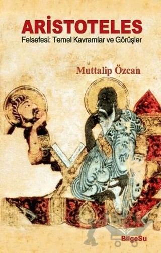 Aristoteles Felsefesi: Temel Kavramlar ve Görüşler – Muttalip Özcan – BilgeSu Yayıncılık kitap kapağı
