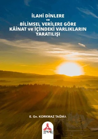 İlahi Dinlere ve Bilimsel Verilere Göre Kainat ve İçindeki Varlıkların Yaratılışı – Korkmaz Tağma – Sonçağ Yayınları kitap kapağı