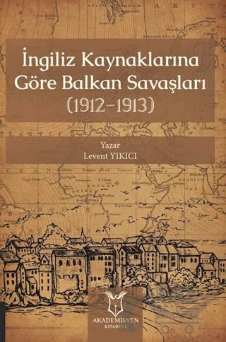 İngiliz Kaynaklarına Göre Balkan Savaşları – Levent Yıkıcı – Akademisyen Kitabevi kitap kapağı