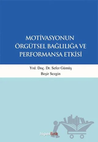 Motivasyonun Örgütsel Bağlılığa ve Performansa Etkisi – Beşir Sezgin, Sefer Gümüş – Hiperlink Yayınları kitap kapağı