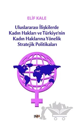 Uluslararası İlişkilerde Kadın Hakları ve Türkiye’nin Kadın Haklarına Yönelik Stretejik Politikaları – Elif Kale – Tilki Kitap kitap kapağı