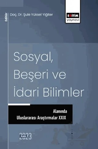 Sosyal, Beşeri ve İdari Bilimler Alanında Uluslararası Araştırmalar XXIX – Tülay Öcal, Ezgi Saatcıoğlu, Mustafa Işkın, Hüseyin Saraç, Agit Karataş, Gözde Güngör, Abdulhamit Toprak, Hüseyin Çaldak, Alper Gedik, Hüseyin Koçarslan, Aygen Çakmak, Seda Sakarya, Hande Şahin, Yavuz Selim Karasu, Ayşegül Demir, Filiz Güven, Nuray Turan, Yaşar Uğur Bağlıoğlu, 24 yazar daha – Eğitim Yayınevi - Bilimsel Eserler kitap kapağı