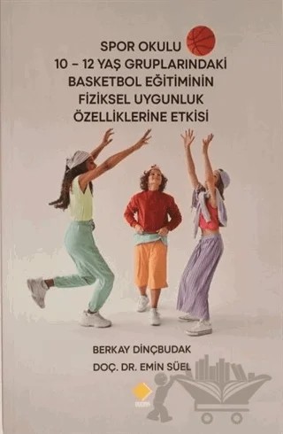 Spor Okulu 10-12 Yaş Gruplarındaki Basketbol Eğitiminin Fiziksel Uygunluk Özelliklerine Etkisi – Emin Süel, Berkay Dinçbudak – Duvar Kitabevi kitap kapağı
