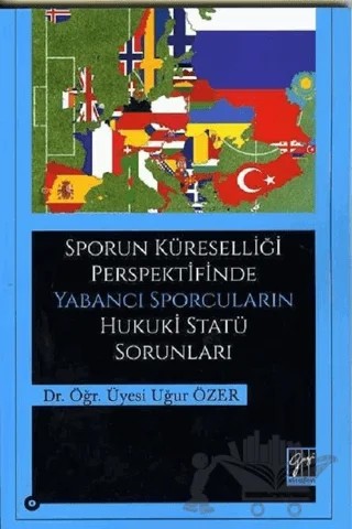 Sporun Küreselliği Perspektifinde Yabancı Sporcuların Hukuki Statü Sorunları – Uğur Özer – Gazi Kitabevi kitap kapağı