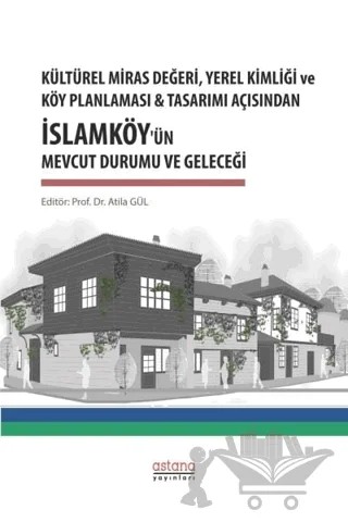 Kültürel Miras Değeri, Yerel Kimliği ve Köy Planlaması ve Tasarımı Açısından İslamköy’ün Mevcut Durumu ve Geleceği – Atila Gül – Astana Yayınları kitap kapağı