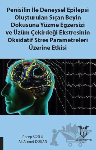 Penisilin İle Deneysel Epilepsi Oluşturulan Sıçan Beyin Dokusuna Yüzme Egzersizi ve Üzüm Çekirdeği Ekstresinin Oksidatif Stres Parametreleri Üzerine Etkisi – Ali Ahmet Doğan, Recep Soslu – Akademisyen Kitabevi kitap kapağı