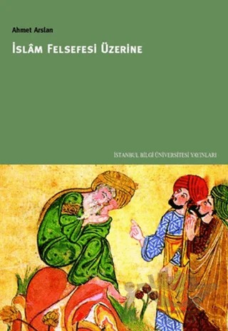 İslam Felsefesi Üzerine – Prof. Dr. Ahmet Arslan – İstanbul Bilgi Üniversitesi Yayınları kitap kapağı