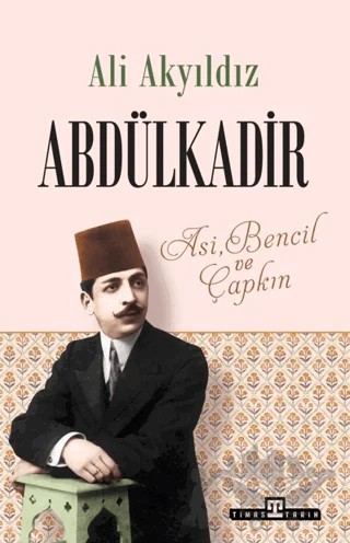 Abdülkadir: Asi, Bencil ve Çapkın – Ali Akyıldız – Timaş Tarih kitap kapağı