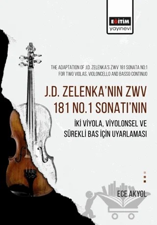J.D. Zelenka’nın Zwv 181 No.1 Sonatı’nın İki Viyola, Viyolonsel ve Sürekli Bas İçin Uyarlaması – Ece Akyol – Eğitim Yayınevi - Bilimsel Eserler kitap kapağı