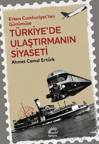 Erken Cumhuriyet'ten Günümüze Türkiye'de Ulaştırmanın Siyaseti – Ahmet Cemal Ertürk – İletişim Yayınevi kitap kapağı