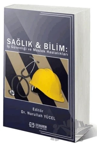 Sağlık & Bilim: İş Güvenliği Ve Meslek Hastalıkları – Nurullah Yücel – Efe Akademi Yayınları kitap kapağı