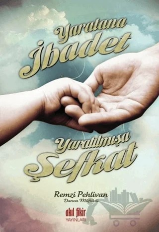 Yaratana İbadet Yaratılmışa Şefkat – Remzi Pehlivan – Akıl Fikir Yayınları kitap kapağı