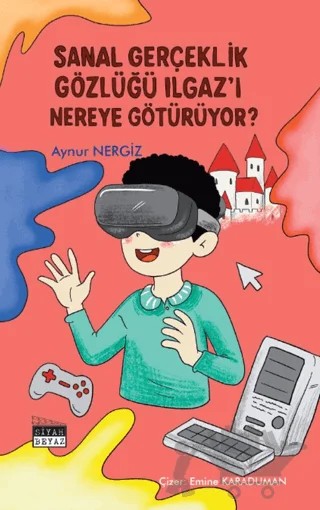 Sanal Gerçeklik Gözlüğü Ilgaz’ı Nereye Götürüyor? – Aynur Nergiz – Siyah Beyaz Yayınları kitap kapağı