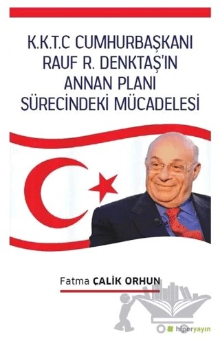 K.K.T.C. Cumhurbaşkanı Rauf R. Denktaş’ın Annan Planı Sürecindeki Mücadelesi – Fatma Çalik Orhun – Hiperlink Yayınları kitap kapağı