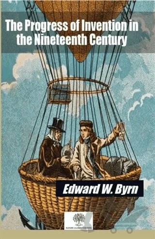 The Progress of Invention in the Nineteenth Century – Edward W. Byrn – Platanus Publishing kitap kapağı